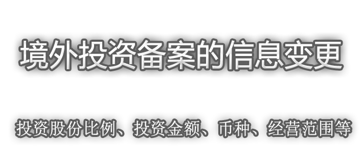 境外投资备案的信息变更（投资股份比例、投资金额、币种、经营范围等）