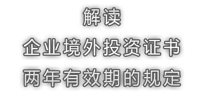 解读:企业境外投资证书的有效期2年的有关规定